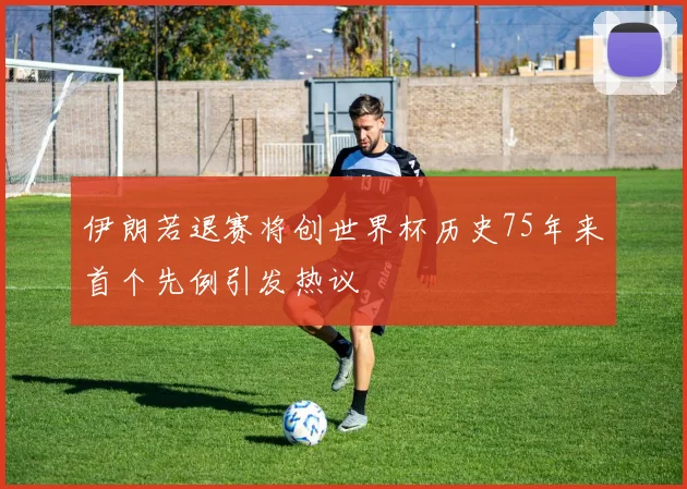 伊朗若退赛将创世界杯历史75年来首个先例引发热议
