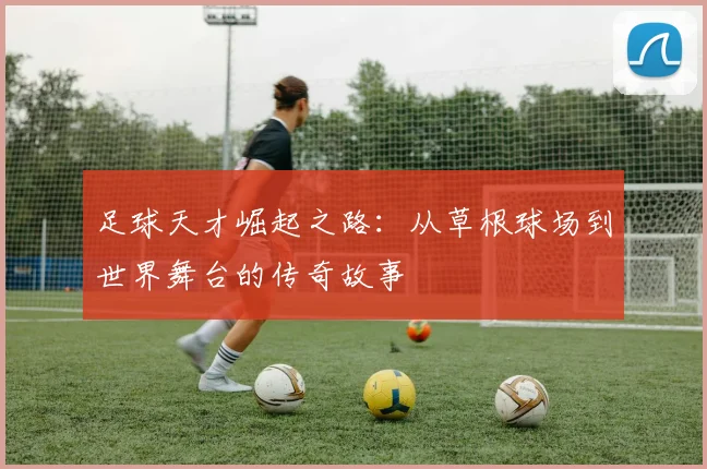 足球天才崛起之路：从草根球场到世界舞台的传奇故事
