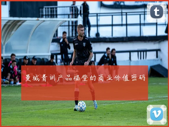 曼城青训产品福登的商业价值密码