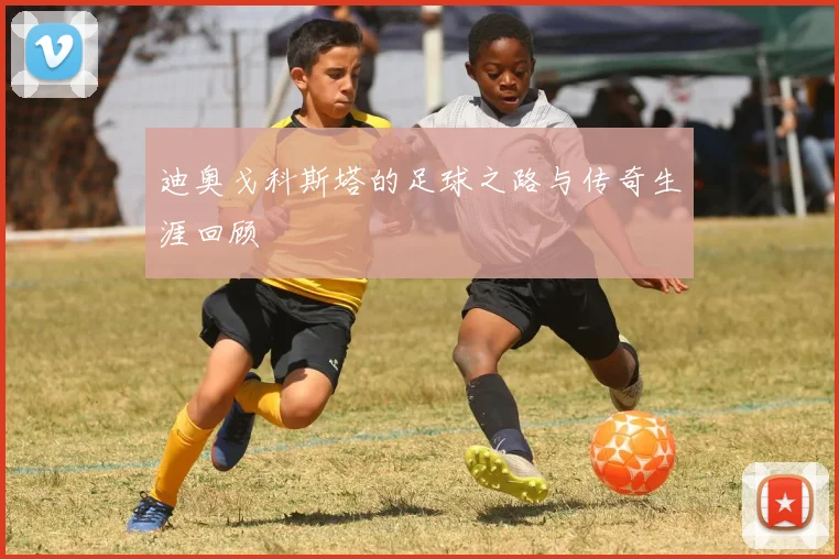 迪奥戈科斯塔的足球之路与传奇生涯回顾