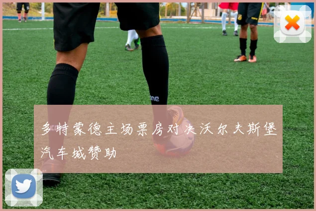 多特蒙德主场票房对决沃尔夫斯堡汽车城赞助