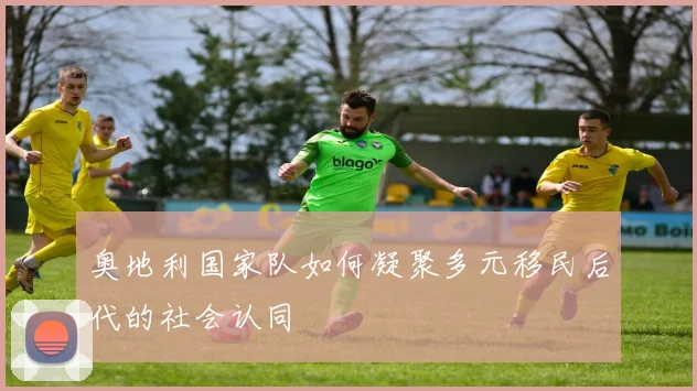 奥地利国家队如何凝聚多元移民后代的社会认同