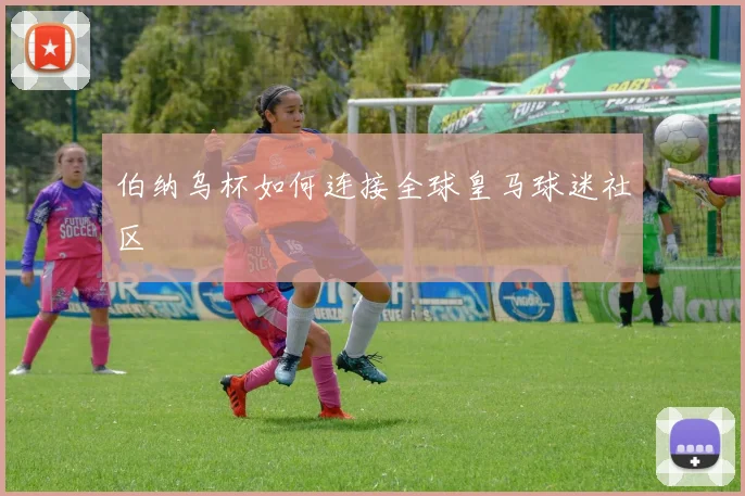 伯纳乌杯如何连接全球皇马球迷社区