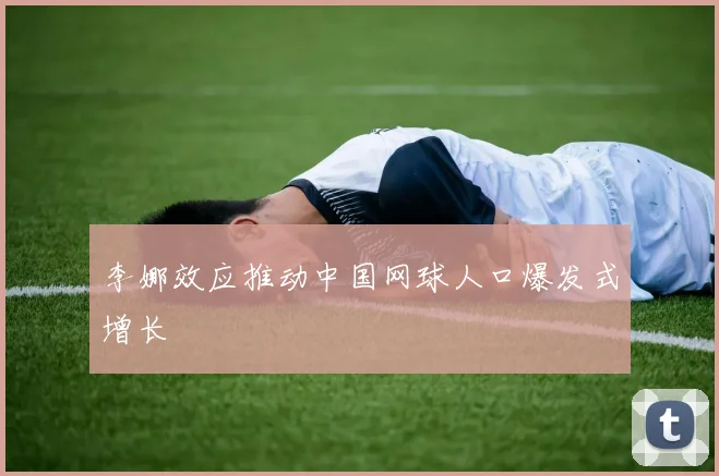 李娜效应推动中国网球人口爆发式增长