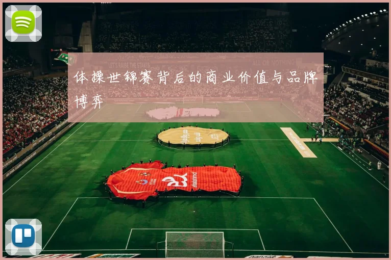体操世锦赛背后的商业价值与品牌博弈