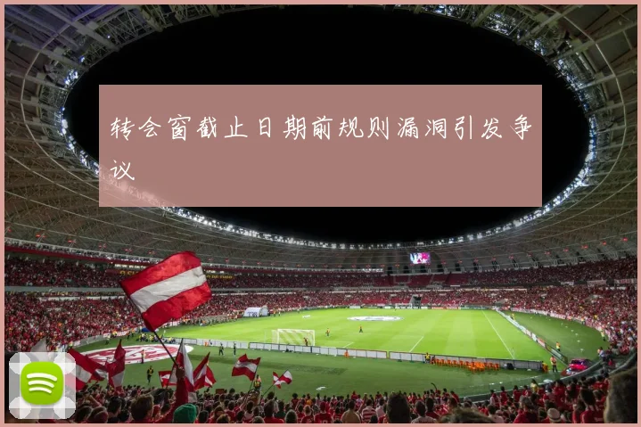 转会窗截止日期前规则漏洞引发争议