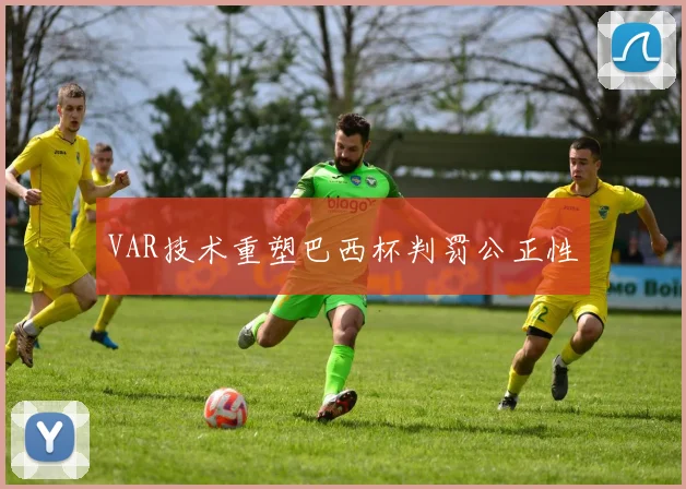 VAR技术重塑巴西杯判罚公正性