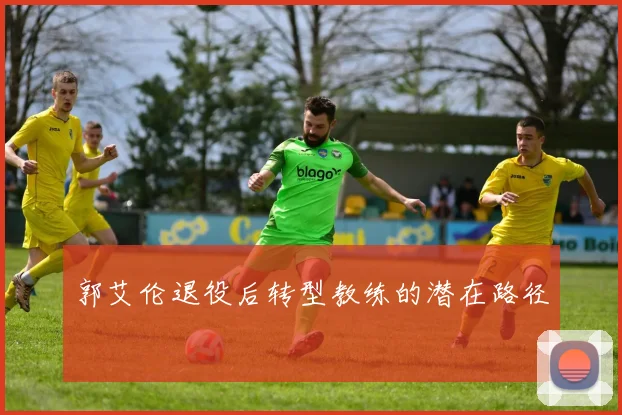 郭艾伦退役后转型教练的潜在路径