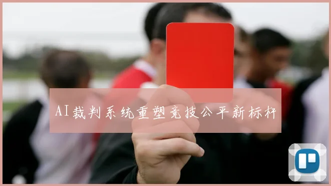 AI裁判系统重塑竞技公平新标杆