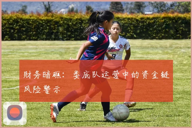 财务暗礁：娄底队运营中的资金链风险警示