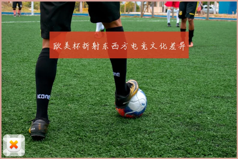 欧美杯折射东西方电竞文化差异