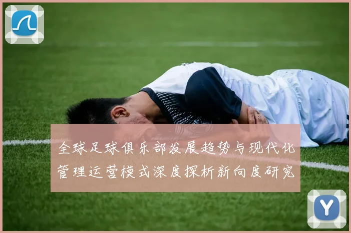 全球足球俱乐部发展趋势与现代化管理运营模式深度探析新向度研究